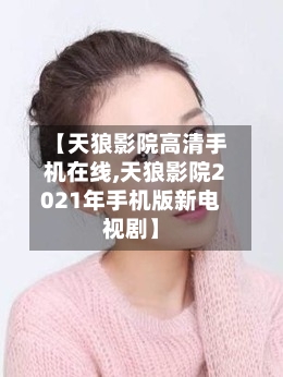 【天狼影院高清手机在线,天狼影院2021年手机版新电视剧】-第2张图片