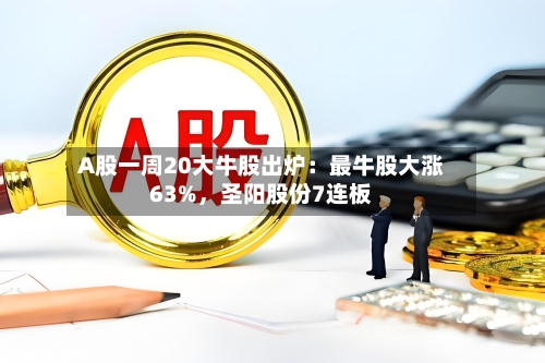 A股一周20大牛股出炉：最牛股大涨63%，圣阳股份7连板-第3张图片