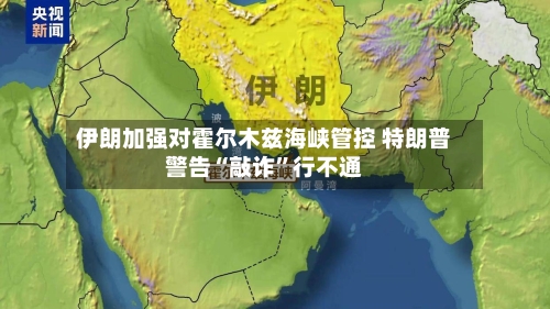 伊朗加强对霍尔木兹海峡管控 特朗普警告“敲诈”行不通-第2张图片