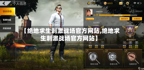 【绝地求生刺激战场官方网站,绝地求生刺激战场官方网站】-第1张图片