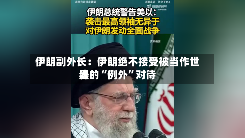 伊朗副外长：伊朗绝不接受被当作世界法的“例外”对待-第2张图片
