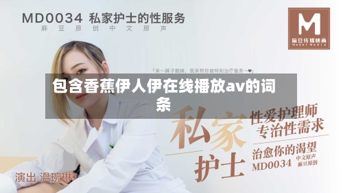 包含香蕉伊人伊在线播放av的词条-第2张图片