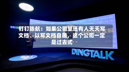钉钉陈航：如果公司里还有人天天写文档、以写文档自居	，这个公司一定是过去式-第1张图片