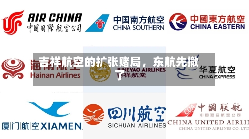 吉祥航空的扩张赌局，东航先撤了-第2张图片