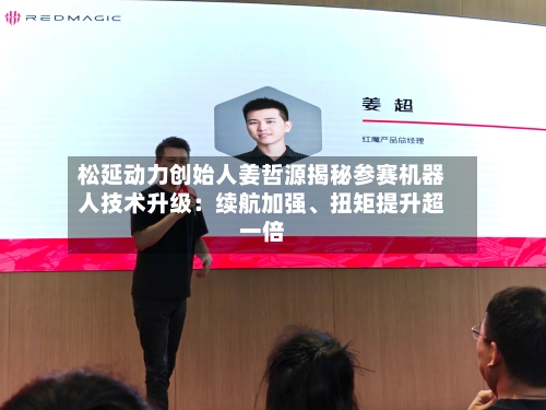 松延动力创始人姜哲源揭秘参赛机器人技术升级：续航加强	、扭矩提升超一倍-第1张图片
