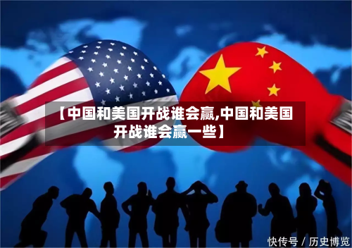 【中国和美国开战谁会赢,中国和美国开战谁会赢一些】-第1张图片