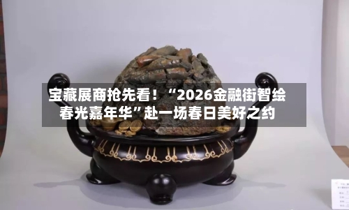 宝藏展商抢先看！“2026金融街智绘春光嘉年华”赴一场春日美好之约-第1张图片