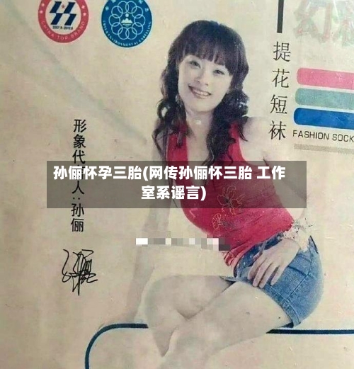 孙俪怀孕三胎(网传孙俪怀三胎 工作室系谣言)-第2张图片