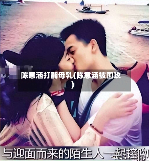 陈意涵打翻母乳(陈意涵被围攻)-第2张图片