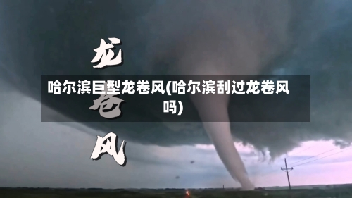 哈尔滨巨型龙卷风(哈尔滨刮过龙卷风吗)-第1张图片