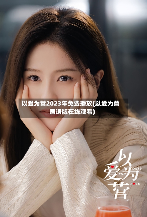 以爱为营2023年免费播放(以爱为营国语版在线观看)-第1张图片