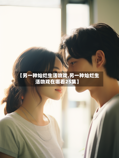 【另一种灿烂生活吻戏,另一种灿烂生活吻戏在哪看25集】-第2张图片