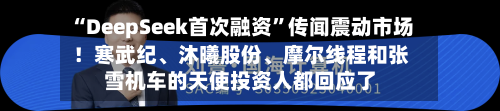“DeepSeek首次融资”传闻震动市场！寒武纪、沐曦股份	、摩尔线程和张雪机车的天使投资人都回应了-第1张图片