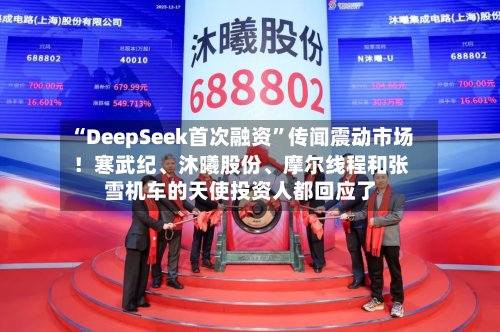 “DeepSeek首次融资	”传闻震动市场！寒武纪、沐曦股份、摩尔线程和张雪机车的天使投资人都回应了-第2张图片