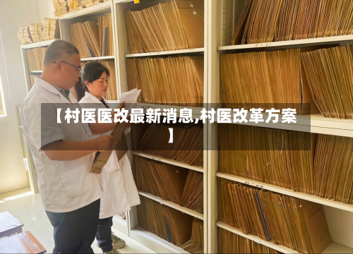【村医医改最新消息,村医改革方案】-第2张图片