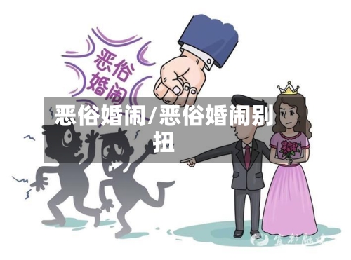 恶俗婚闹/恶俗婚闹别扭-第3张图片