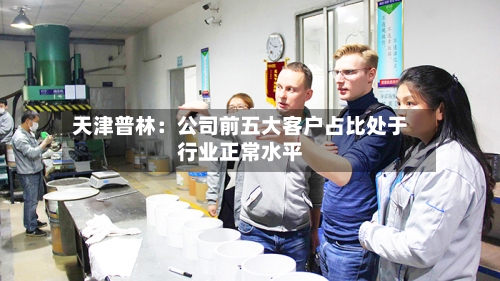 天津普林：公司前五大客户占比处于行业正常水平-第3张图片