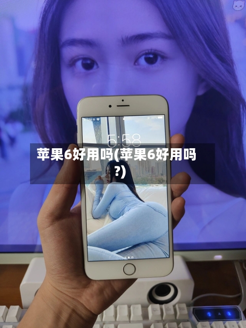 苹果6好用吗(苹果6好用吗?)-第2张图片
