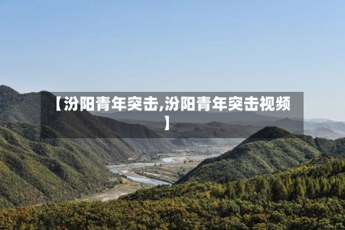 【汾阳青年突击,汾阳青年突击视频】-第1张图片