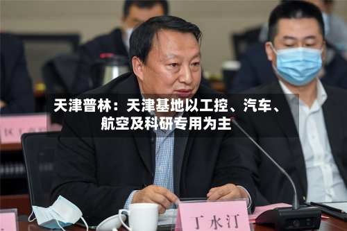 天津普林：天津基地以工控、汽车、航空及科研专用为主-第2张图片