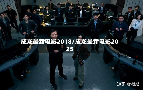 成龙最新电影2018/成龙最新电影2025-第1张图片