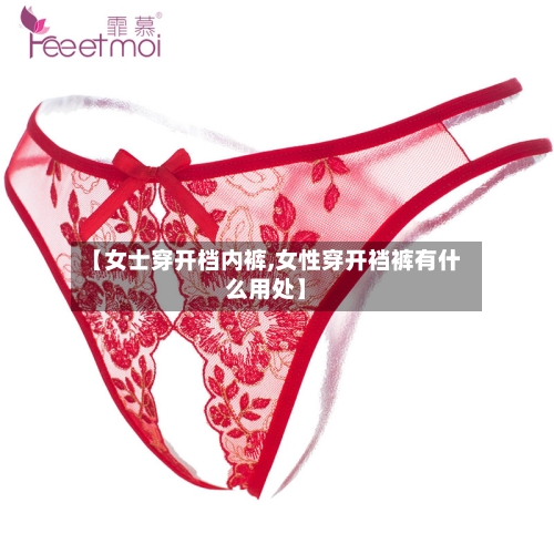 【女士穿开档内裤,女性穿开裆裤有什么用处】-第1张图片