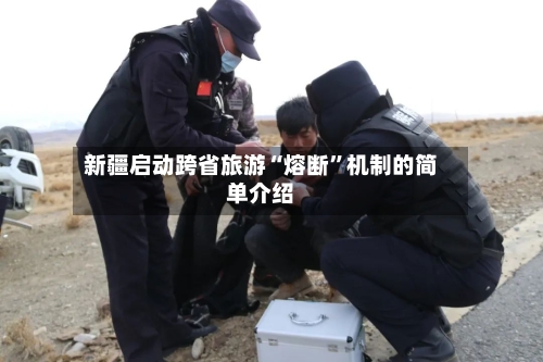 新疆启动跨省旅游“熔断”机制的简单介绍-第2张图片