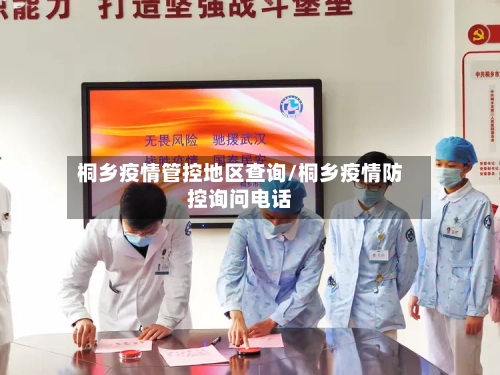 桐乡疫情管控地区查询/桐乡疫情防控询问电话-第1张图片