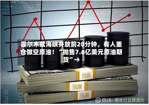霍尔木兹海峡开放前20分钟	，有人重仓做空原油！“抛售7.6亿美元原油期货”→-第2张图片