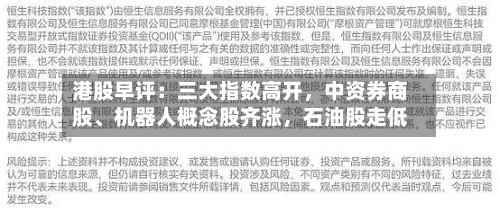 港股早评：三大指数高开，中资券商股、机器人概念股齐涨	，石油股走低-第1张图片
