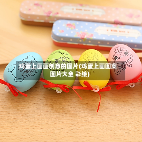 鸡蛋上画画创意的图片(鸡蛋上画图案图片大全 彩绘)-第1张图片