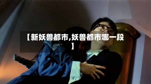 【新妖兽都市,妖兽都市哪一段】-第1张图片