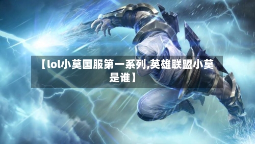 【lol小莫国服第一系列,英雄联盟小莫是谁】-第2张图片