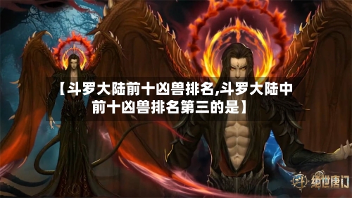 【斗罗大陆前十凶兽排名,斗罗大陆中前十凶兽排名第三的是】-第1张图片