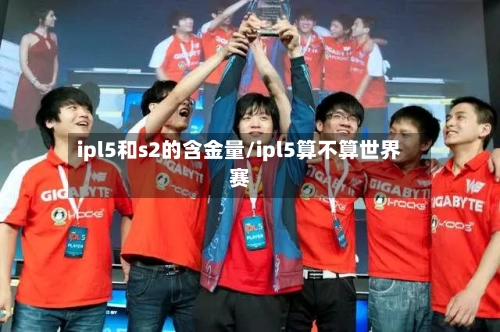 ipl5和s2的含金量/ipl5算不算世界赛-第1张图片