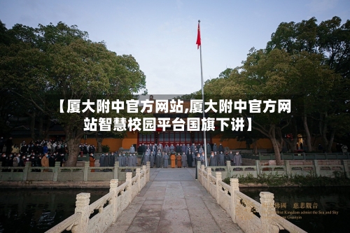 【厦大附中官方网站,厦大附中官方网站智慧校园平台国旗下讲】-第1张图片