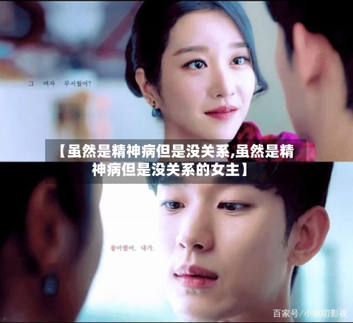 【虽然是精神病但是没关系,虽然是精神病但是没关系的女主】-第3张图片