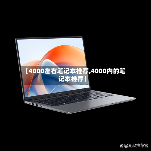 【4000左右笔记本推荐,4000内的笔记本推荐】-第1张图片