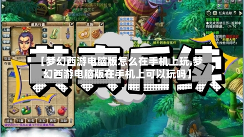 【梦幻西游电脑版怎么在手机上玩,梦幻西游电脑版在手机上可以玩吗】-第2张图片