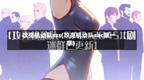 攻壳机动队sss(攻壳机动队sac第一季)-第2张图片