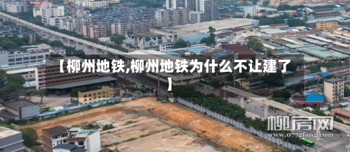 【柳州地铁,柳州地铁为什么不让建了】-第1张图片