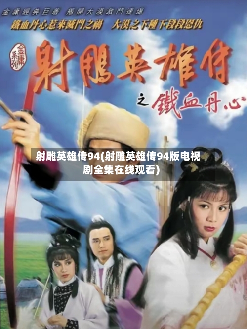 射雕英雄传94(射雕英雄传94版电视剧全集在线观看)-第1张图片