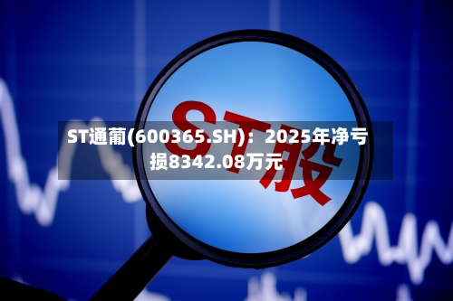 ST通葡(600365.SH)：2025年净亏损8342.08万元-第1张图片