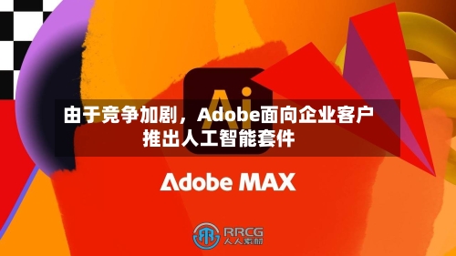 由于竞争加剧，Adobe面向企业客户推出人工智能套件-第1张图片