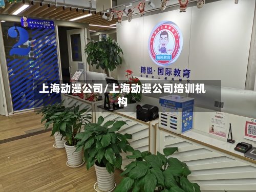 上海动漫公司/上海动漫公司培训机构-第1张图片