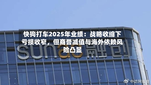 快狗打车2025年业绩：战略收缩下亏损收窄	，但商誉减值与海外依赖风险凸显-第2张图片