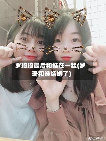 罗琦琦最后和谁在一起(罗琦和谁结婚了)-第1张图片