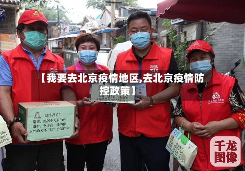 【我要去北京疫情地区,去北京疫情防控政策】-第1张图片