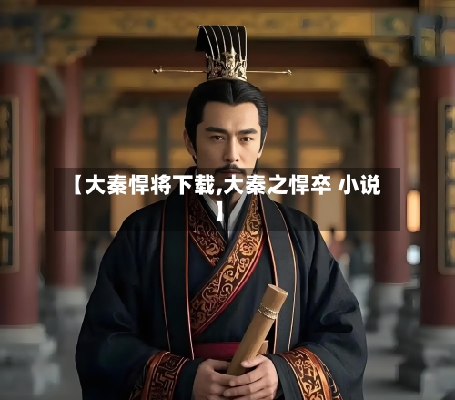 【大秦悍将下载,大秦之悍卒 小说】-第2张图片