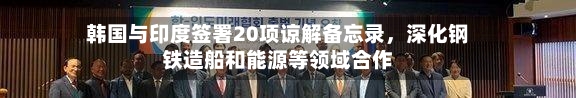 韩国与印度签署20项谅解备忘录，深化钢铁造船和能源等领域合作-第1张图片